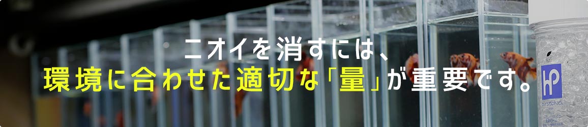 ニオイを消すには、環境に合わせた適切な「量」が重要です。