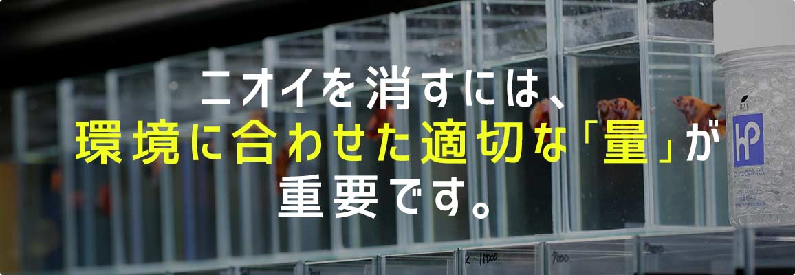 ニオイを消すには、環境に合わせた適切な「量」が重要です。