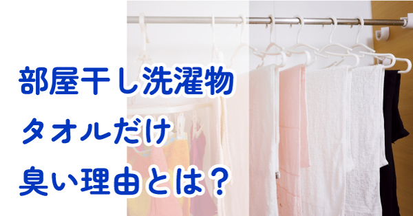 部屋干し洗濯物タオルだけ臭い理由とは？